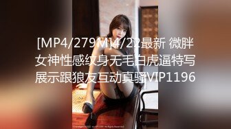 [MP4/279M]4/22最新 微胖女神性感纹身无毛白虎逼特写展示跟狼友互动真骚VIP1196