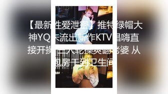 【最新性爱泄密】推特绿帽大神YQ未流出新作KTV唱嗨直接开操 三人轮操爽翻老婆 从包房干到卫生间