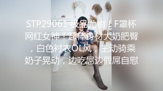 STP29061 极品尤物！F罩杯网红女神！超棒身材大奶肥臀，白色衬衣OL风，主动骑乘奶子晃动，边吃屌边假屌自慰