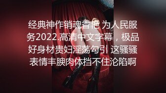 经典神作销魂香艳 为人民服务2022.高清中文字幕，极品好身材贵妇淫荡勾引 这骚骚表情丰腴肉体挡不住沦陷啊