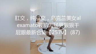 肛交，纯肛交，乌克兰美女alexamato被肌肉猛男狠狠干屁眼最新合集【257v】 (87)