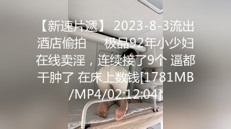 【新速片遞】 2023-8-3流出酒店偷拍❤️极品92年小少妇在线卖淫，连续接了9个 逼都干肿了 在床上数钱[1781MB/MP4/02:12:04]