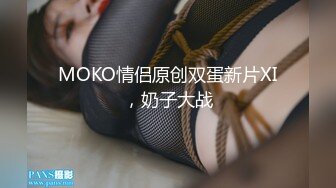 MOKO情侣原创双蛋新片XI，奶子大战