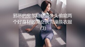 邪恶的房东暗藏摄像头偷窥两个好身材的美女洗完澡换衣服 (3)