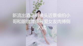 新流出酒店摄像头近景偷拍小哥和眼镜微胖可爱女友肉搏侧入式