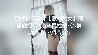 清纯校花学妹【藏娇闺女】宿舍偷播~沐浴道具抽插~激情啪啪【57V】 (22)