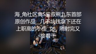 海_角社区禽S叔叔熊九东首部原创作品__几千块钱拿下还在上职高的小侄_女，刚射完又接着干