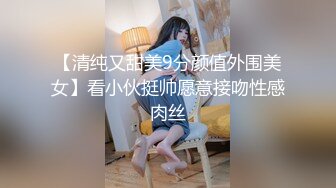 【清纯又甜美9分颜值外围美女】看小伙挺帅愿意接吻性感肉丝