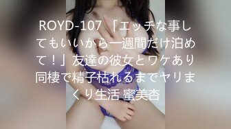 ROYD-107 「エッチな事してもいいから一週間だけ泊めて！」友達の彼女とワケあり同棲で精子枯れるまでヤリまくり生活 蜜美杏