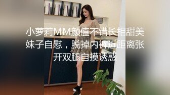 小萝莉MM颜值不错长相甜美妹子自慰，脱掉内裤近距离张开双腿自摸诱惑