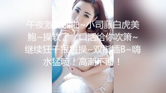 午夜激情啪啪~小司藤白虎美鲍~操软了，口活给你吹箫~继续狂干狠狠操~双指插B~嗨水猛喷！高潮不断！