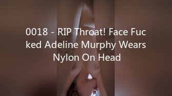 0018 - RIP Throat! Face Fucked Adeline Murphy Wears Nylon On Head