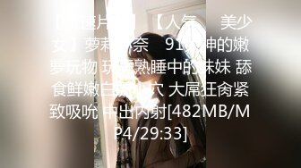 【新速片遞】 【人气❤️美少女】萝莉小奈✨ 91大神的嫩萝玩物 玩弄熟睡中的妹妹 舔食鲜嫩白虎小穴 大屌狂肏紧致吸吮 中出内射[482MB/MP4/29:33]