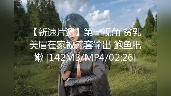 【新速片遞】第一视角 贫乳美眉在家被无套输出 鲍鱼肥嫩 [142MB/MP4/02:26]