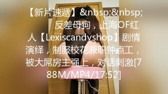 【新片速遞】&nbsp;&nbsp;⚫️⚫️反差母狗，上海OF红人【Lexiscandyshop】剧情演绎，制服校花兼职钟点工，被大屌房主强上，对话刺激[788M/MP4/17:52]