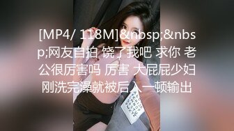 [MP4/ 118M]&nbsp;&nbsp;网友自拍 饶了我吧 求你 老公很厉害吗 厉害 大屁屁少妇刚洗完澡就被后入一顿输出