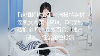 【这辑超精彩】台湾模特身材淫趴女网黄「Mia」OF淫乱私拍 约炮、女奴百合、独占裸聊、性爱角色扮演