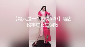 【哥只是一个传说520】酒店约丰满女王调教