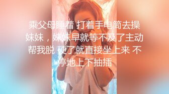 乘父母睡着 打着手电筒去操妹妹，妹妹早就等不及了主动帮我脱 硬了就直接坐上来 不停地上下抽插