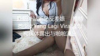 最新外站新品反差婊❤️推特美少女Yang Lagi Viral骚母狗裸体露出与啪啪流出