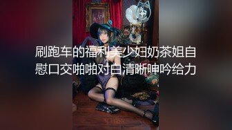 刷跑车的福利美少妇奶茶姐自慰口交啪啪对白清晰呻吟给力