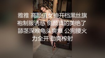 雅雅 高颜值女神开档黑丝旗袍制服诱惑 侧颜真的美绝了 舔茎深喉龟头爽爆 公狗腰火力全开 劲爽榨射