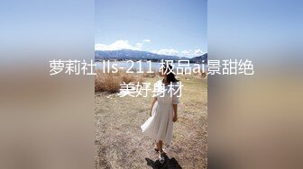 萝莉社 lls-211 极品ai景甜绝美好身材