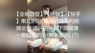 【全網首發】【稀缺】【快手】東北妍姐-熟女絲腿福利視頻全集 清純的外表下隱藏著一顆騷動的心[無水原版] (7)