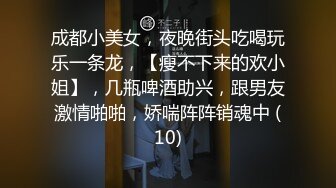 成都小美女，夜晚街头吃喝玩乐一条龙，【瘦不下来的欢小姐】，几瓶啤酒助兴，跟男友激情啪啪，娇喘阵阵销魂中 (10)