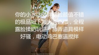 你的小冰冰微胖露脸颜值不错的极品妞下海大秀直播，全程露脸揉奶玩逼，舔弄道具模样好骚，电动鸡巴塞逼搅拌