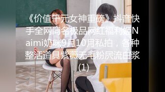 《价值千元女神重磅》抖音快手全网同名极品网红福利姬Naimi奶咪9月10月私拍，各种整活道具紫薇无毛粉屄流白浆 (1)