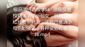 极品清纯艺校学妹✨顶级反差校花级清纯小仙女，风骚性感红丝唯美刺激，大鸡巴塞满小母狗的骚逼，各种姿势轮番上阵.mp4