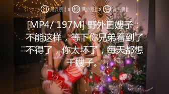 [MP4/ 197M] 野外日嫂子：不能这样，等下你兄弟看到了不得了，你太坏了，每天都想干嫂子。