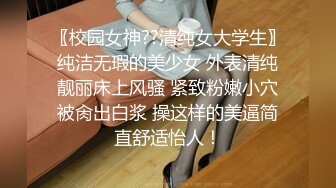 〖校园女神??清纯女大学生〗纯洁无瑕的美少女 外表清纯靓丽床上风骚 紧致粉嫩小穴被肏出白浆 操这样的美逼简直舒适怡人！