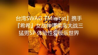 台湾SWAG『Minicat』携手『希希』女战神带菜鸟大战三猛男5P 体验性爱极乐世界