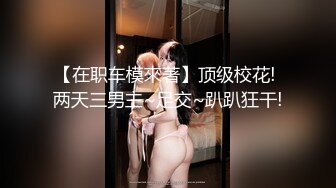 【在职车模來著】顶级校花! 两天三男主~足交~趴趴狂干!