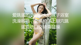 爱跳蛋的小姐姐大奶妹子浴室洗澡啪啪，全裸椅子上掰穴跳蛋震动口交骑乘猛操