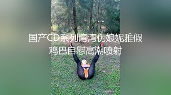 国产CD系列湾湾伪娘妮雅假鸡巴自慰高潮喷射