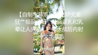 【自制字幕系列】之3P无套狂艹极品少妇，极品豪乳和乳晕让人兴奋，一顿大战后内射--中文字幕版