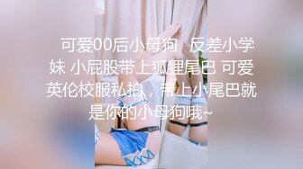 ✿可爱00后小母狗✿反差小学妹 小屁股带上狐狸尾巴 可爱英伦校服私拍，带上小尾巴就是你的小母狗哦~