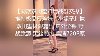 【同款双闺蜜??请战群交操】推特极品反差婊『小妮子』携双闺蜜极限露出 户外全裸 野战跪舔 黑丝啪啪 高清720P原版