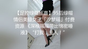 【足控绿帽狂喜】95后绿帽情侣美腿女王「汐梦瑶」付费资源 《深喉瑶瑶带出绵密唾液》“打我，主人！”