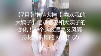 【7月】推特大神【 喜欢我的大姨子】记录老婆和大姨子的变化！有个这么漂亮又风骚 身材有很棒的大姨子 (2)