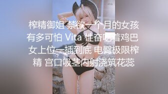 榨精御姐 禁欲一个月的女孩有多可怕 Vita 性奋吃着鸡巴 女上位一插到底 电臀极限榨精 宫口吸茎内射浇筑花蕊