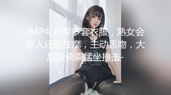 [MP4]自带多套衣服，熟女会疼人还给按摩，主动舌吻，大屁股骑乘猛坐撞击-