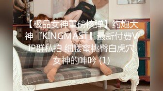 【极品女神重磅核弹】约炮大神『KINGMAST』最新付费VIP群私拍 细腰蜜桃臀白虎穴女神的呻吟 (1)