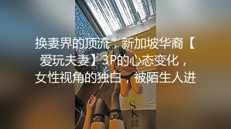 换妻界的顶流，新加坡华裔【爱玩夫妻】3P的心态变化，女性视角的独白，被陌生人进