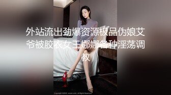 外站流出劲爆资源极品伪娘艾爷被胶衣女王娜娜各种淫荡调教