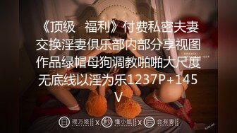 《顶级⭐福利》付费私密夫妻交换淫妻俱乐部内部分享视图作品绿帽母狗调教啪啪大尺度无底线以淫为乐1237P+145V