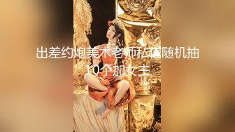 出差约炮美术老师私信随机抽10个加女主